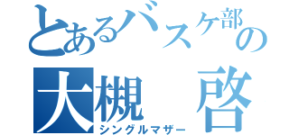 とあるバスケ部の大槻 啓也（シングルマザー）