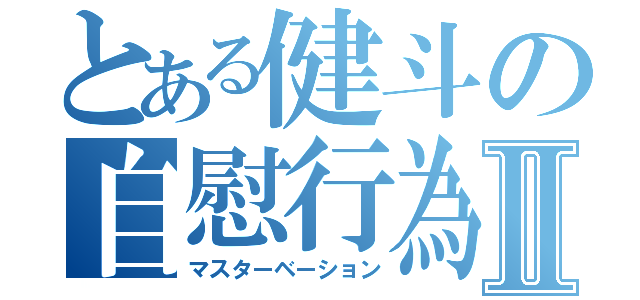 とある健斗の自慰行為Ⅱ（マスターベーション）