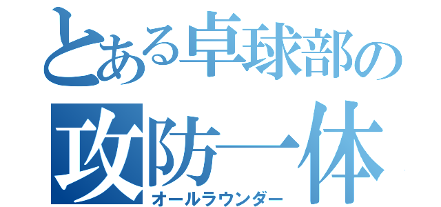 とある卓球部の攻防一体（オールラウンダー）