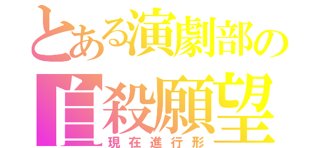 とある演劇部の自殺願望者（現在進行形）