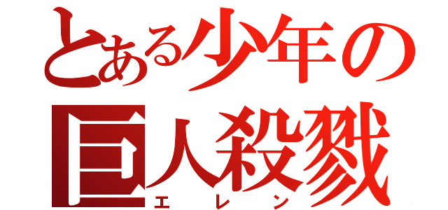 とある少年の巨人殺戮（エレン）