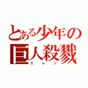 とある少年の巨人殺戮（エレン）