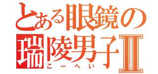 とある眼鏡の瑞陵男子Ⅱ（こーへい）