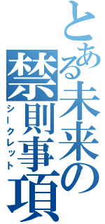 とある未来の禁則事項（シークレット）