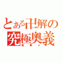 とある卍解の究極奧義（亂斬ｘ）