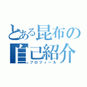 とある昆布の自己紹介（プロフィール）