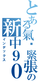 とある氣份緊張の新中９０４（インデックス）