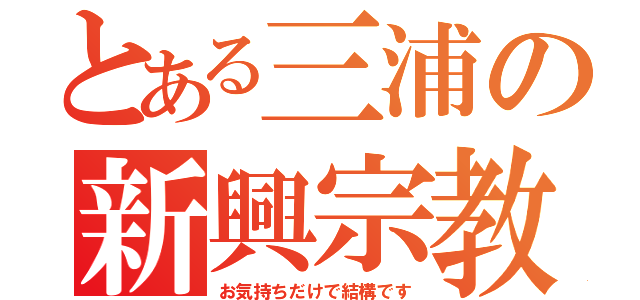 とある三浦の新興宗教（お気持ちだけで結構です）