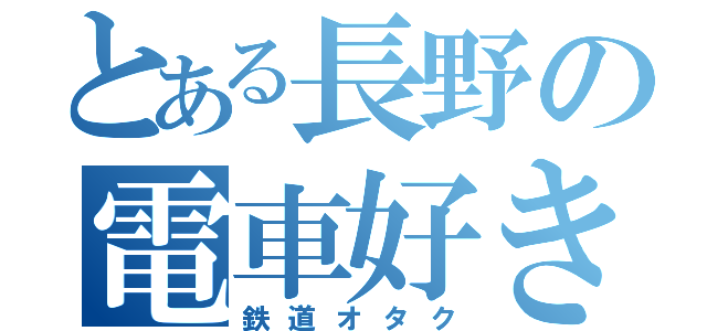 とある長野の電車好き（鉄道オタク）