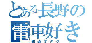 とある長野の電車好き（鉄道オタク）