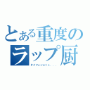 とある重度のラップ厨（タイツォンｅｔｃ．．．）