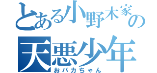 とある小野木家の天悪少年（おバカちゃん）