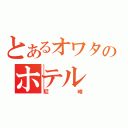 とあるオワタのホテル（尼崎）