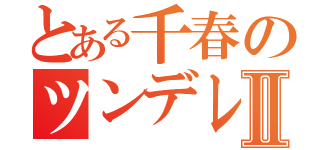 とある千春のツンデレ物語Ⅱ（）