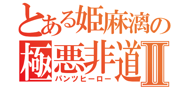 とある姫麻漓の極悪非道Ⅱ（パンツヒーロー）