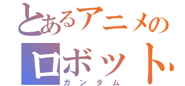 とあるアニメのロボット（ガンダム）