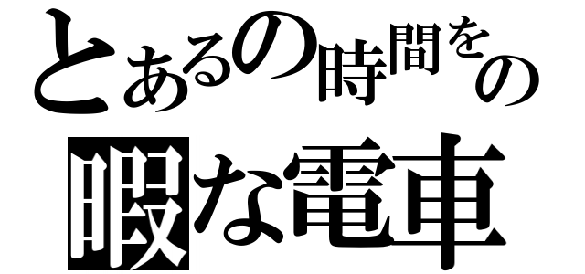 とあるの時間をの暇な電車（）