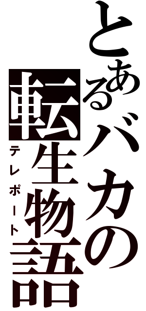 とあるバカの転生物語（テレポート）