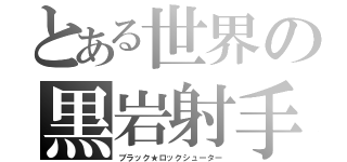 とある世界の黒岩射手（ブラック★ロックシューター）