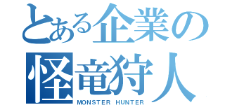 とある企業の怪竜狩人（ＭＯＮＳＴＥＲ ＨＵＮＴＥＲ）