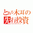 とある木耳の先行投資（インバストメント）