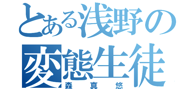 とある浅野の変態生徒（森真悠）