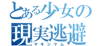 とある少女の現実逃避（マキシマム）