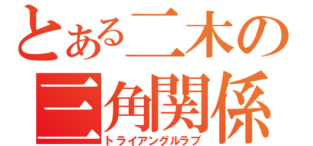 とある二木の三角関係（トライアングルラブ）