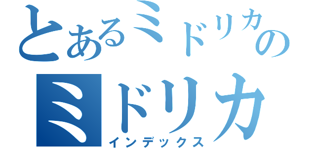 とあるミドリカワのミドリカワ（インデックス）