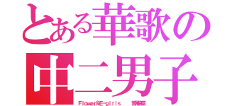 とある華歌の中二男子（Ｆｌｏｗｅｒ＆Ｅ－ｇｉｒｌｓ    鷲尾伶菜）