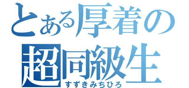 とある厚着の超同級生（すずきみちひろ）