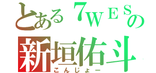 とある７ＷＥＳＴの新垣佑斗（こんじょー）