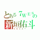 とある７ＷＥＳＴの新垣佑斗（こんじょー）