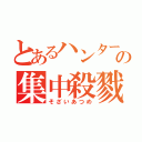 とあるハンターの集中殺戮（そざいあつめ）