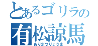 とあるゴリラの有松諒馬（ありまつりょうま）