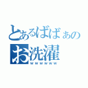 とあるばばぁのお洗濯（ｗｗｗｗｗｗ）