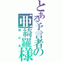 とある予言者の亜綺羅様（陽炎晃）