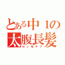 とある中１の太腹長髪（ロン毛デブ）