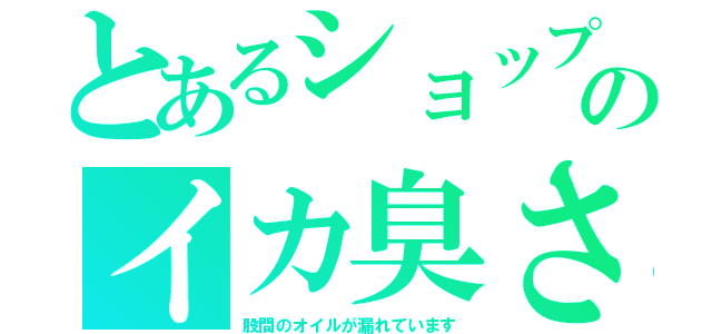 とあるショップのイカ臭さ（股間のオイルが漏れています）