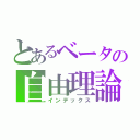 とあるベータの自由理論（インデックス）