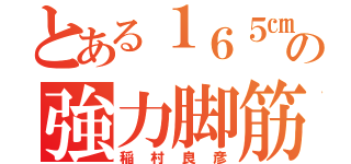 とある１６５㎝の強力脚筋（稲村良彦）