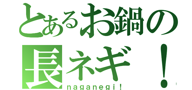 とあるお鍋の長ネギ！（ｎａｇａｎｅｇｉ！）