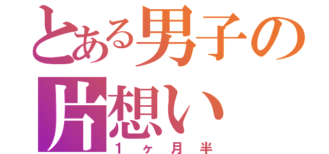 とある男子の片想い（１ヶ月半）