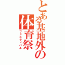 とある基地外の体育祭Ⅱ（フェスティバル）