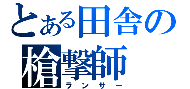 とある田舎の槍撃師（ランサー）