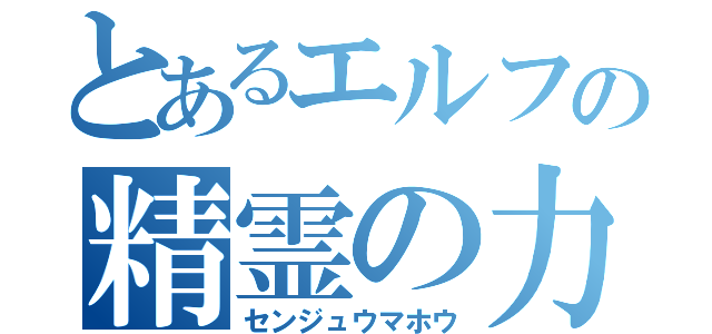 とあるエルフの精霊の力（センジュウマホウ）