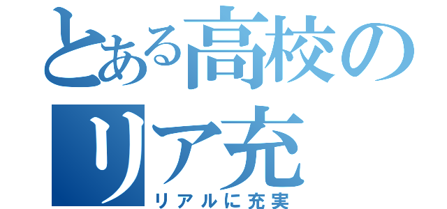 とある高校のリア充（リアルに充実）