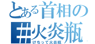 とある首相の＃火炎瓶（けちって火炎瓶）