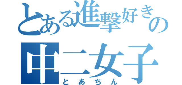 とある進撃好きの中二女子（とあちん）