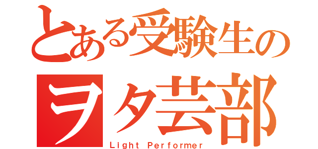 とある受験生のヲタ芸部隊（Ｌｉｇｈｔ Ｐｅｒｆｏｒｍｅｒ）